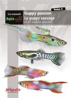 Couverture du livre « Guppy passion Tome 2 ; le guppy sauvage et les espèces proches » de Ronan Boutot aux éditions Animalia