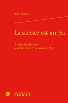 Couverture du livre « La science est un jeu : la théorie des jeux dans la France des années 1950 » de Tarik Tazdait aux éditions Classiques Garnier