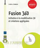 Couverture du livre « Fusion 360 ; initiation à la modélisation 3D et créations appliquées » de Frederic Franken aux éditions Eni