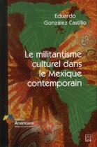 Couverture du livre « Le militantisme culturel dans le Mexique contemporain » de Eduardo Gonzalez Castillo aux éditions Presses De L'universite De Laval