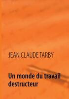 Couverture du livre « Un monde du travail destructeur » de Jean-Claude Tarby aux éditions Books On Demand