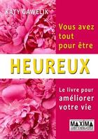 Couverture du livre « Vous avez tout pour être heureux ; le livre pour améliorer votre vie » de Katy Gawelik aux éditions Editions Maxima