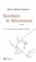 Couverture du livre « Soudain le Minotaure » de Marie-Helene Poitras aux éditions Triptyque