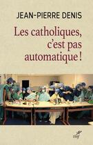 Couverture du livre « Les catholiques, c'est pas automatique ! » de Jean-Pierre Denis aux éditions Cerf