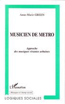 Couverture du livre « Musicien de métro ; approche des musiques vivantes urbaines » de Anne-Marie Green aux éditions Editions L'harmattan