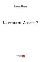 Couverture du livre « Un problème, Aristote ? » de Patricia Moisan aux éditions Editions Du Net
