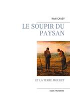 Couverture du livre « Le soupir du paysan ; et la terre mourut » de Noel Cavey aux éditions Books On Demand