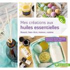 Couverture du livre « Mes créations aux huiles essentielles ; beauté, bien-être, maison, cuisine » de Francoise Couic-Marinier et Virginie Queant aux éditions Terre Vivante