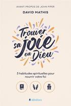 Couverture du livre « Trouver sa joie en Dieu : 3 habitudes spirituelles pour nourrir votre foi » de David Mathis aux éditions Blf Europe