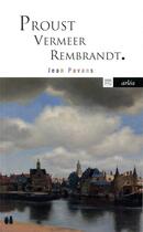 Couverture du livre « Proust, Vermeer, Rembrandt ; la précieuse matière du tout petit pan de mur jaune » de Jean Pavans aux éditions Arlea