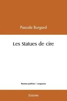 Couverture du livre « Les statues de cire » de Burgard Pascale aux éditions Edilivre