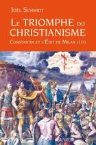 Couverture du livre « Le triomphe du christianisme ; Constantin et l'Edit de Milan (313) » de Joel Schmidt aux éditions Salvator