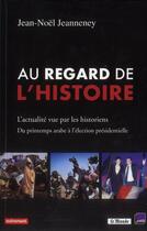 Couverture du livre « Au regard de l'histoire ; l'actualité vue par les historiens ; du printemps arabe à l'élection présidentielle » de Jean-Noel Jeanneney aux éditions Autrement