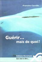 Couverture du livre « Guérir... mais de quoi ? » de Francine Carrillo aux éditions Ouverture