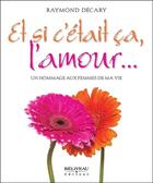 Couverture du livre « Et si c'était ça, l'amour... un hommage aux femmes de ma vie » de Raymond Decary aux éditions Beliveau