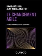 Couverture du livre « Le changement agile : se transformer rapidement et de manière durable (2e édition) » de David Autissier et Jean-Michel Moutot aux éditions Dunod