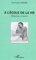 Couverture du livre « A l'ecole de la vie - mutations et lecons » de Jean-Francois Obembe aux éditions Editions L'harmattan