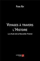 Couverture du livre « Voyages à travers l'histoire ; la chute de la Nouvelle-France » de Pierre Roy aux éditions Editions Du Net