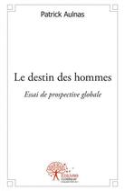 Couverture du livre « Le destin des hommes - essai de prospective globale » de Aulnas Patrick aux éditions Edilivre