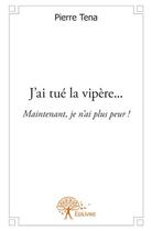 Couverture du livre « J'ai tué la vipère... maintenant, je n'ai plus peur ! » de Pierre Tena aux éditions Edilivre