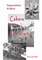 Couverture du livre « Cahors, livre d'art » de Francois-Antoine De Quercy aux éditions Jean-luc Petit Editions