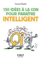 Couverture du livre « 150 idées à la con pour paraître intelligent » de Laurent Gaulet aux éditions First