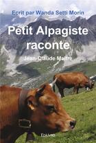 Couverture du livre « Petit alpagiste raconte - jean-claude maitre » de Morin Wanda Setti aux éditions Edilivre