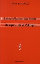 Couverture du livre « Histoire du musicien à l'âge moderne ; musique, cité et politique » de Pascal Blanque aux éditions Economica