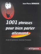 Couverture du livre « 1001 phrases pour bien parler allemand - un peu de grammaire, beaucoup d'exemples » de Jean-Pierre Demarche aux éditions Ellipses