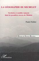 Couverture du livre « La géographie de Michelet : Territoire et modèles naturels dans les premières oeuvres de Michelet » de Paule Petitier aux éditions L'harmattan