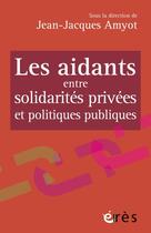 Couverture du livre « Les aidants entre solidarités privées et politiques publiques » de Jean-Jacques Amyot aux éditions Eres
