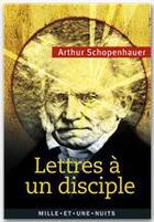 Couverture du livre « Lettres à un disciple » de Arthur Schopenhauer aux éditions Fayard/mille Et Une Nuits