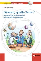 Couverture du livre « Demain, quelle terre ? ; dialogue sur l'environnement et la transition énergétique » de Jean-Louis Bobin aux éditions Edp Sciences