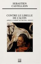 Couverture du livre « Contre le libelle de Calvin ; après la mort de Michel Servet » de Sebastien Castellion aux éditions Editions Zoe