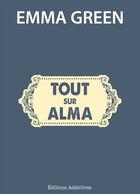 Couverture du livre « Tout sur Alma » de Emma Green aux éditions Editions Addictives