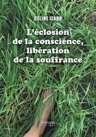 Couverture du livre « L'éclosion de la conscience, libération de la souffrance » de Celine Izard aux éditions Verone