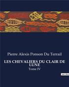 Couverture du livre « LES CHEVALIERS DU CLAIR DE LUNE : Tome IV » de Pierre Alexis Ponson Du Terrail aux éditions Culturea