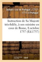 Couverture du livre « Instruction de sa majeste tres-fidele, a son ministre en cour de rome, 8 octobre 1757 » de Joseph I aux éditions Hachette Bnf