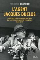 Couverture du livre « L'agent Jacques Duclos ; histoire de l'appareil secret du Parti communiste français, 1920-1975 » de Frederic Charpier aux éditions Seuil
