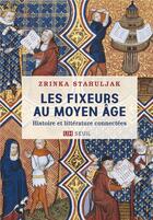Couverture du livre « Les fixeurs au moyen âge : histoire et littérature connectées » de Zrinka Stahuljak aux éditions Seuil