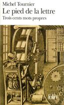 Couverture du livre « Le pied de la lettre ; trois cents mots propres » de Michel Tournier aux éditions Folio