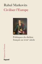 Couverture du livre « Civiliser l'Europe ; politiques du théâtre français au XVIIIe siècle » de Rahul Markovits aux éditions Fayard