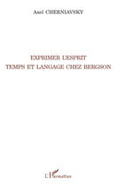 Couverture du livre « Exprimer l'esprit ; temps et langage chez Bergson » de Axel Cherniavsky aux éditions Editions L'harmattan