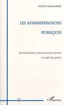 Couverture du livre « Les administrations publiques ; environnement, fonctionnement interne et modes de gestion » de André Labourdette aux éditions Editions L'harmattan