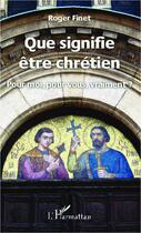 Couverture du livre « Que signifie être chrétien pour moi, pour vous, vraiment ? » de Roger Finet aux éditions Editions L'harmattan