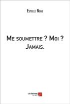 Couverture du livre « Me soumettre ? moi ? jamais » de Estelle Neau aux éditions Editions Du Net