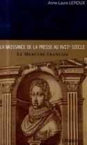 Couverture du livre « La naissance de la presse au XVIIe siècle ; le Mercure francais » de Anne-Laure Leroux aux éditions L'harmattan