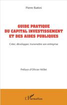 Couverture du livre « Guide pratique du capital investissement et des aides publiques ; créer, développer, transmettre son entreprise » de Pierre Battini aux éditions L'harmattan