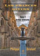 Couverture du livre « Les princes divins Tome 1 ; Arthur d'Atlante » de Philippe Briolant aux éditions Le Lys Bleu