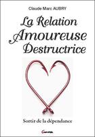 Couverture du livre « La relation amoureuse destructrice ; sortir de la dépendance » de Claude Marc Aubry aux éditions Grancher